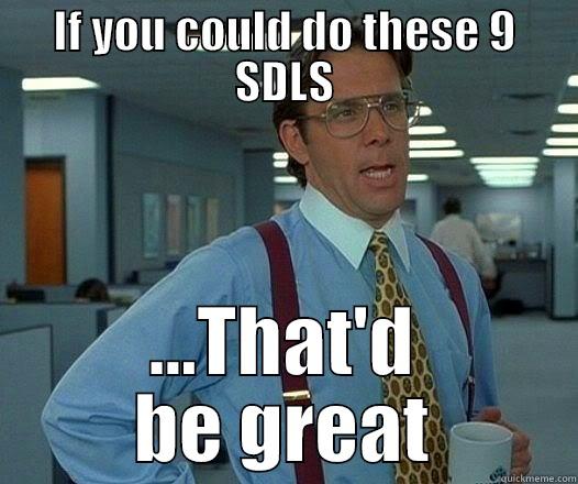 IF YOU COULD DO THESE 9 SDLS ...THAT'D BE GREAT Office Space Lumbergh