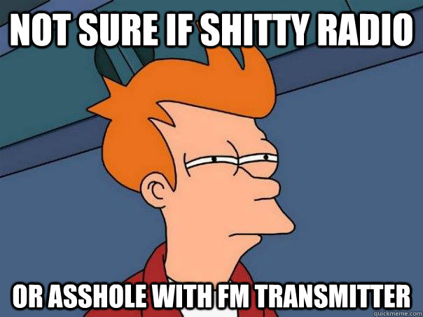 Not sure if shitty radio or asshole with fm transmitter  Futurama Fry