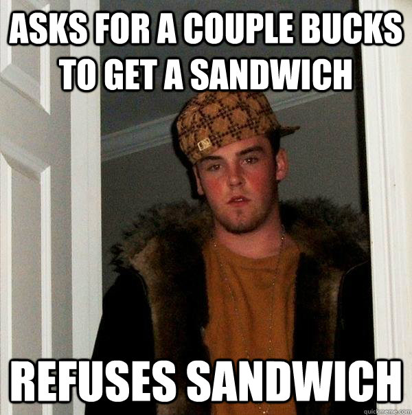 asks for a couple bucks to get a sandwich refuses sandwich  Scumbag Steve