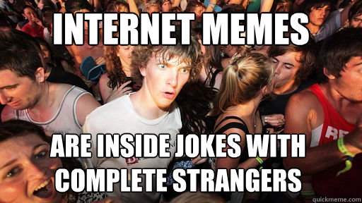 internet memes are inside jokes with complete strangers  Sudden Clarity Clarence