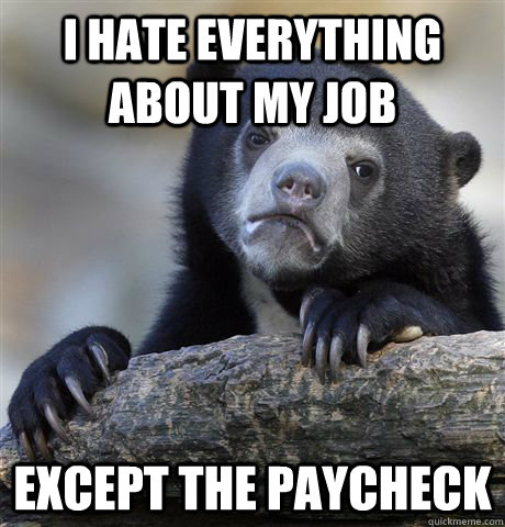 I hate everything about my job except the paycheck  Confession Bear