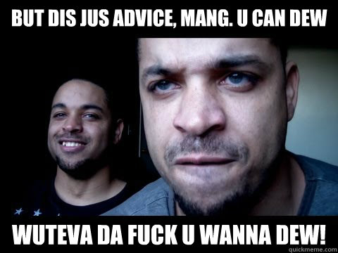 But dis jus advice, mang. U can dew wuteva da fuck U wanna dew!  Hodge Twins