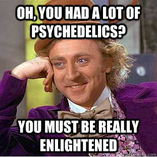 Oh, you had a lot of psychedelics? You must be really enlightened  Condescending Wonka