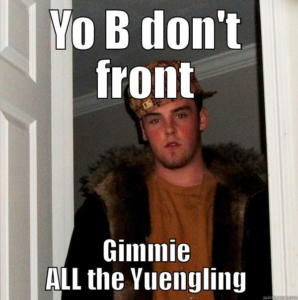 Frontin on Yueng  - YO B DON'T FRONT GIMMIE ALL THE YUENGLING Scumbag Steve