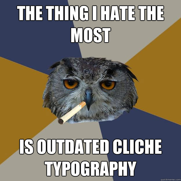 The thing I hate the most  is outdated cliche typography - The thing I hate the most  is outdated cliche typography  Art Student Owl