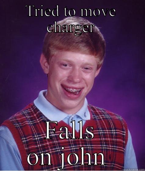 TRIED TO MOVE CHARGER FALLS ON JOHN  Bad Luck Brian