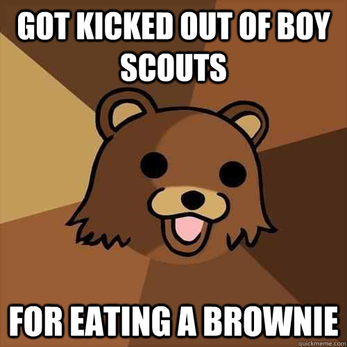 got kicked out of boy scouts for eating a brownie  Pedobear