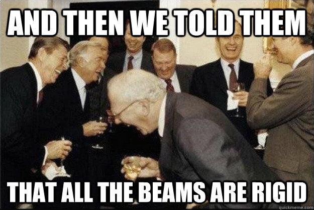 And then we told them That all the beams are rigid  Rich Old Men