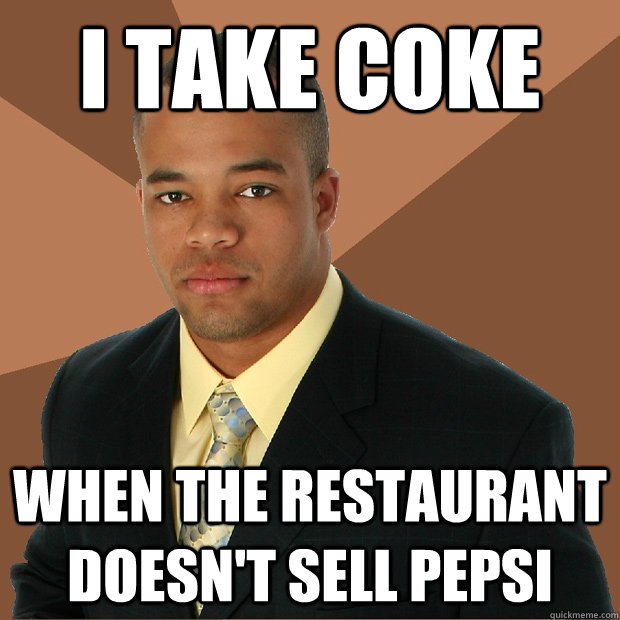 I take coke When the restaurant doesn't sell Pepsi - I take coke When the restaurant doesn't sell Pepsi  Successful Black Man