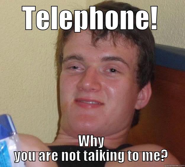 TELEPHONE! WHY YOU ARE NOT TALKING TO ME? 10 Guy