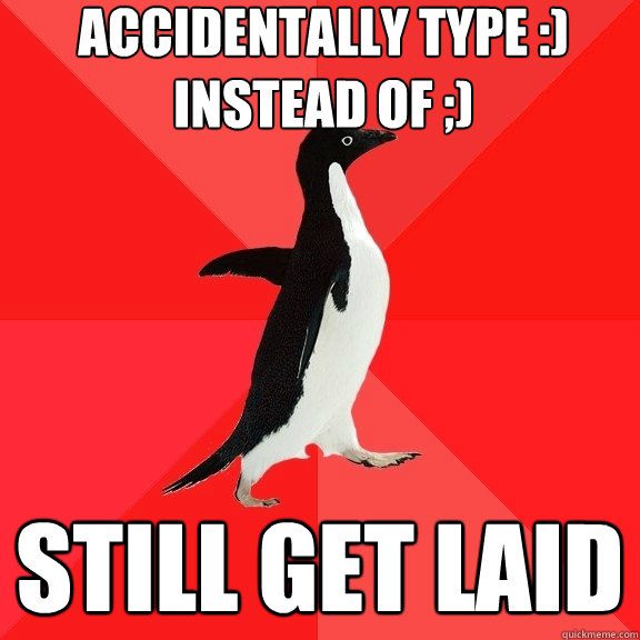 accidentally type :) instead of ;) still get laid  Socially Awesome Penguin