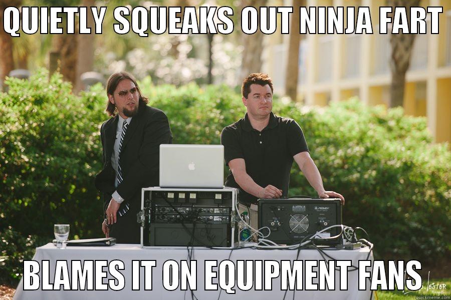 QUIETLY SQUEAKS OUT NINJA FART  BLAMES IT ON EQUIPMENT FANS Misc