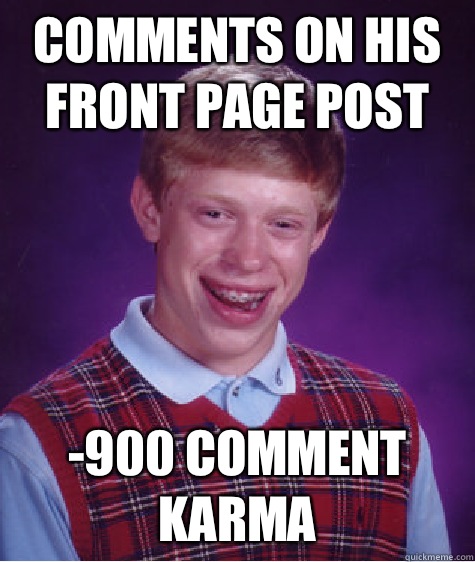 Comments on his front page post -900 comment karma  Bad Luck Brian