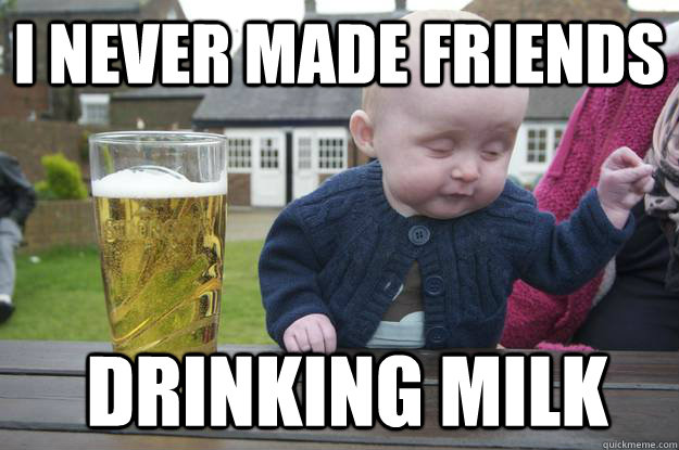 I never made friends  drinking milk - I never made friends  drinking milk  drunk baby