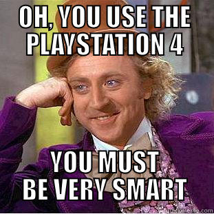 OH, YOU USE THE PLAYSTATION 4 YOU MUST BE VERY SMART Condescending Wonka