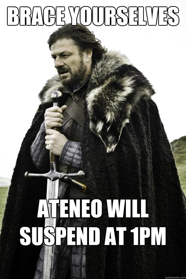 BRACE YOURSELVES ATENEO WILL SUSPEND AT 1PM ONCE MORE  Winter is coming