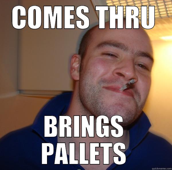 COMES THRU BRINGS PALLETS Good Guy Greg 