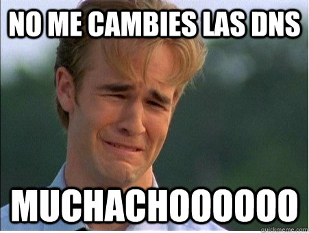 no me cambies las dns muchachoooooo - no me cambies las dns muchachoooooo  1990s Problems