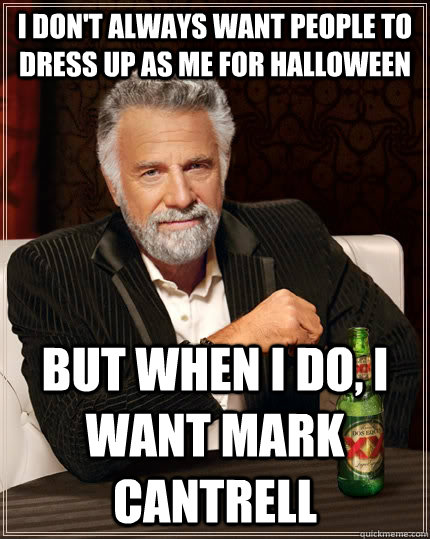 I don't always want people to dress up as me for Halloween but when I do, I want Mark Cantrell  The Most Interesting Man In The World