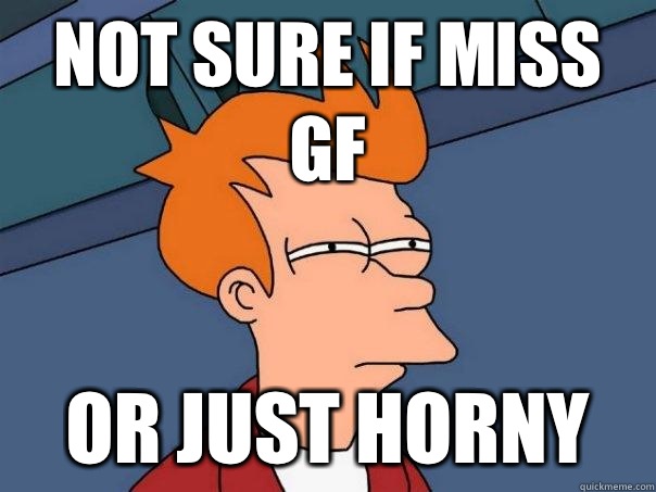 Not sure if miss gf Or just horny  Futurama Fry