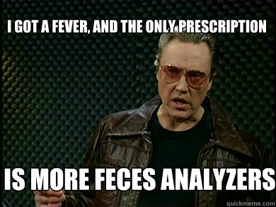 I got a Fever, and the only prescription is more feces analyzers  Fever Walken