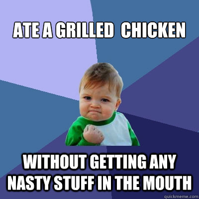 ate a grilled  chicken without getting any nasty stuff in the mouth  Success Kid