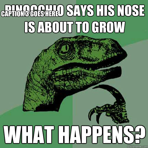 Pinocchio says his nose is about to grow what happens? Caption 3 goes here  Philosoraptor