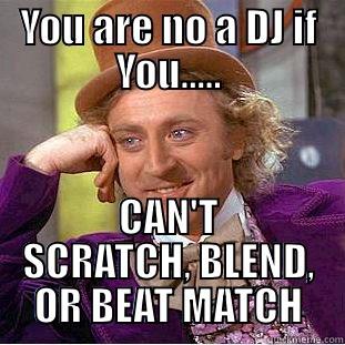 YOU ARE NO A DJ IF YOU..... CAN'T SCRATCH, BLEND, OR BEAT MATCH Condescending Wonka