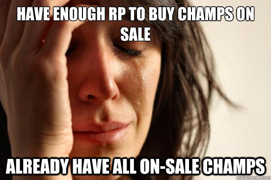 have enough RP to buy champs on sale already have all on-sale champs  First World Problems