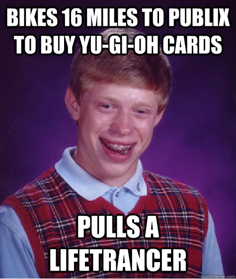 Bikes 16 miles to Publix to buy Yu-Gi-Oh cards Pulls a Lifetrancer  Bad Luck Brian