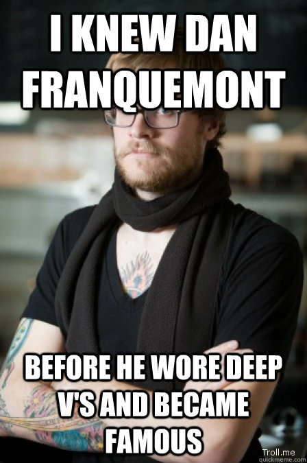 I knew Dan Franquemont Before he wore deep v's and became famous - I knew Dan Franquemont Before he wore deep v's and became famous  HIPSTERMEME