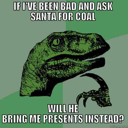 IF I'VE BEEN BAD AND ASK SANTA FOR COAL WILL HE BRING ME PRESENTS INSTEAD? Philosoraptor