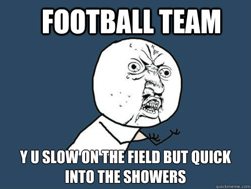 Football team y u slow on the field but quick into the showers  Y U No