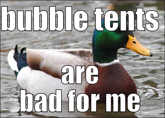 BUBBLE TENTS  ARE BAD FOR ME Actual Advice Mallard