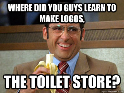 where did you guys learn to make logos, the toilet store? - where did you guys learn to make logos, the toilet store?  Brick Tamland