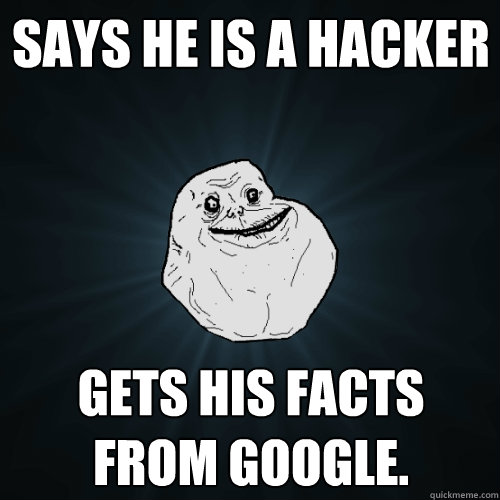 Says he is a hacker gets his facts from google. - Says he is a hacker gets his facts from google.  Forever Alone