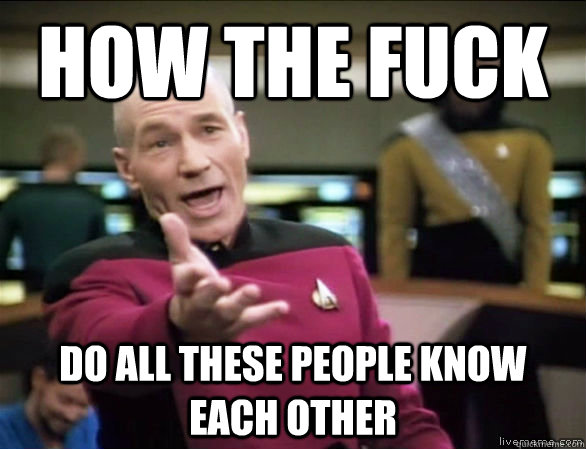 How the fuck Do all these people know each other  Annoyed Picard HD