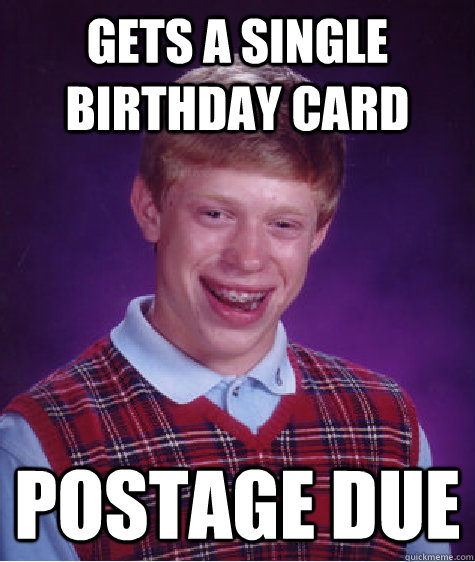 gets a single birthday card postage due  Bad Luck Brian