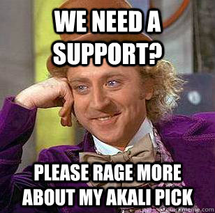 We need a support? please rage more about my akali pick  Condescending Wonka