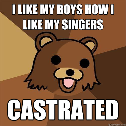 i like my boys how i like my singers castrated  Pedobear