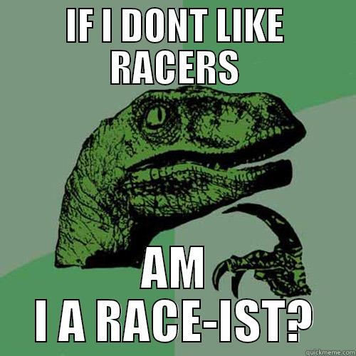 am i race-ist? - IF I DONT LIKE RACERS AM I A RACE-IST? Philosoraptor