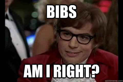 BIbs Am I right?  Dangerously - Austin Powers