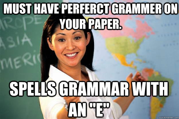 Must have perferct grammer on your paper. Spells grammar with an 