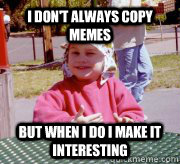 I don't always copy memes but when I do I make it interesting  Most interesting baby in the world