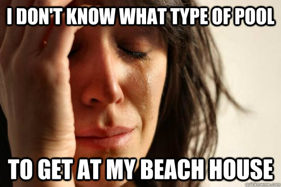 I don't know what type of pool  to get at my beach house  First World Problems