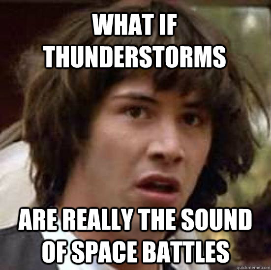 What if thunderstorms Are really the sound of space battles - What if thunderstorms Are really the sound of space battles  conspiracy keanu