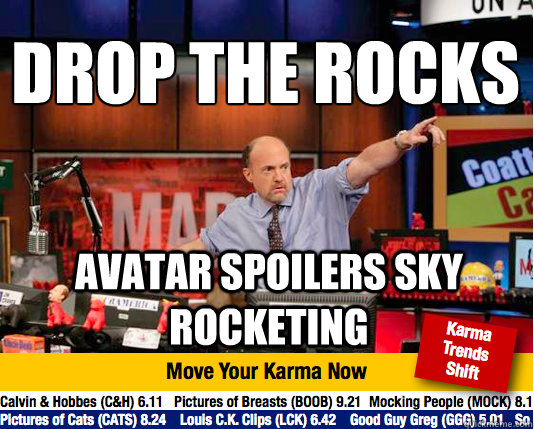 Drop the rocks
 Avatar spoilers sky rocketing  Mad Karma with Jim Cramer