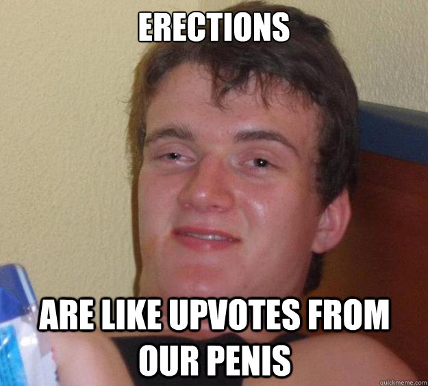 Erections are like upvotes from our penis - Erections are like upvotes from our penis  10 Guy