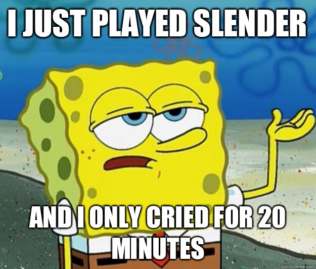 I just played slender and I only cried for 20 minutes  Tough Spongebob