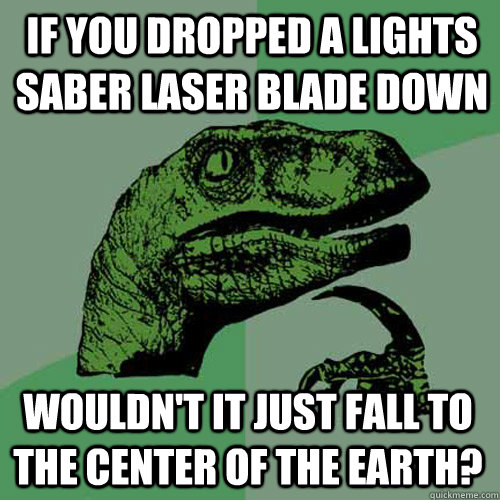 If you dropped a lights saber laser blade down wouldn't it just fall to the center of the earth? - If you dropped a lights saber laser blade down wouldn't it just fall to the center of the earth?  Philosoraptor